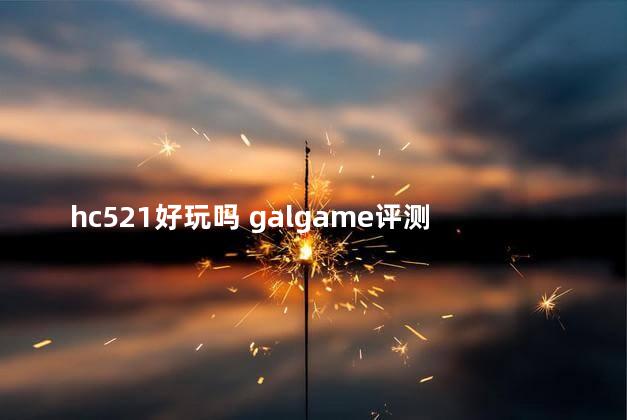 hc521好玩吗 galgame评测
